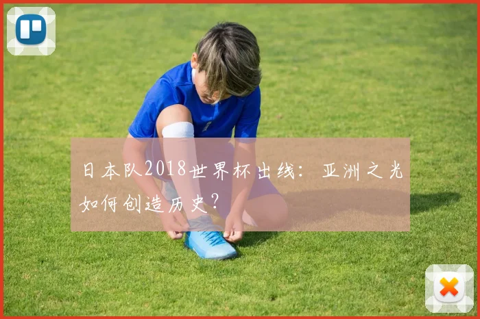 日本队2018世界杯出线：亚洲之光如何创造历史？