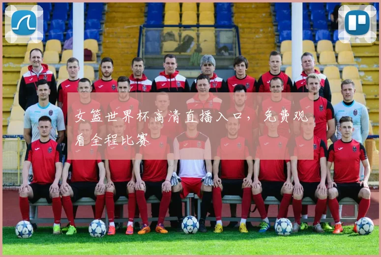 女篮世界杯高清直播入口，免费观看全程比赛