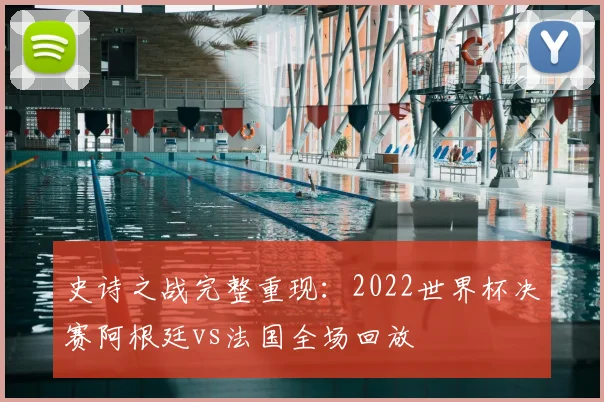 史诗之战完整重现：2022世界杯决赛阿根廷vs法国全场回放