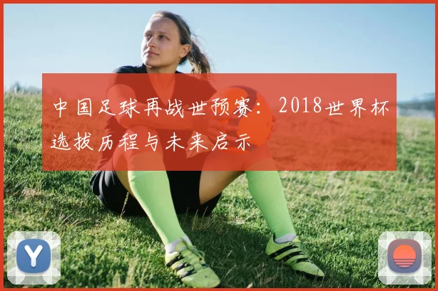 中国足球再战世预赛：2018世界杯选拔历程与未来启示