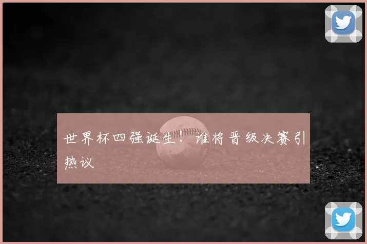 世界杯四强诞生！谁将晋级决赛引热议