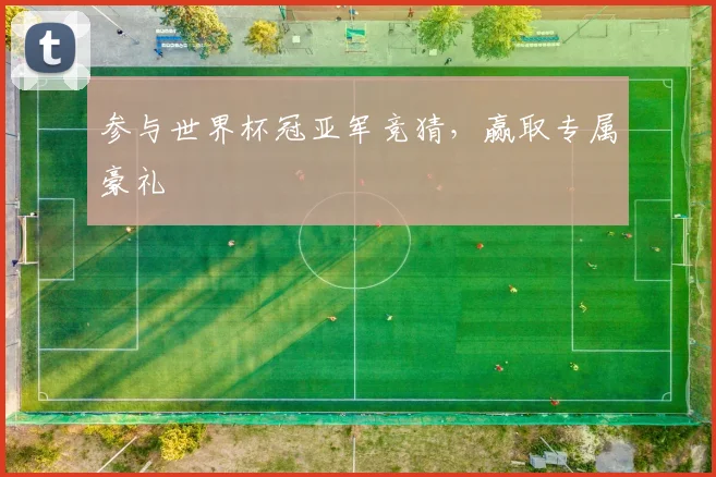 参与世界杯冠亚军竞猜，赢取专属豪礼