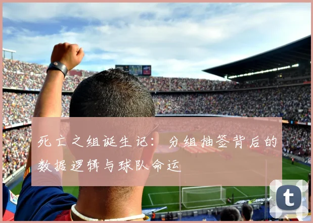死亡之组诞生记：分组抽签背后的数据逻辑与球队命运
