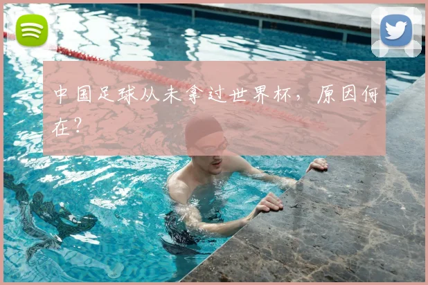 中国足球从未拿过世界杯，原因何在？