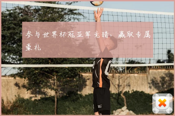 参与世界杯冠亚军竞猜，赢取专属豪礼