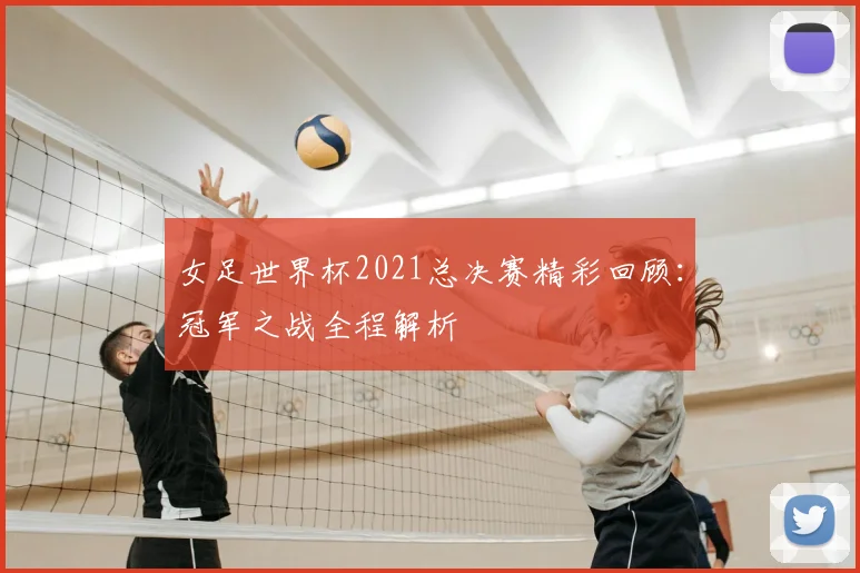 女足世界杯2021总决赛精彩回顾：冠军之战全程解析