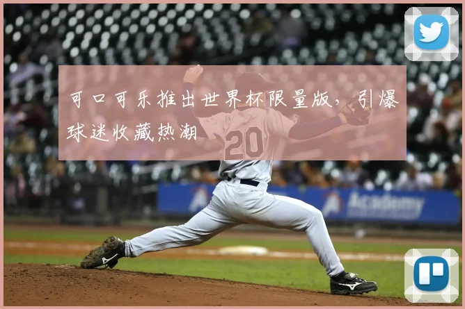 可口可乐推出世界杯限量版，引爆球迷收藏热潮